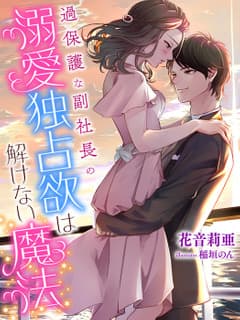 過保護な副社長の溺愛独占欲は解けない魔法