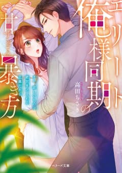 エリート俺様同期の甘すぎる暴き方~オレ、欲しいものは絶対手に入れる主義だから~