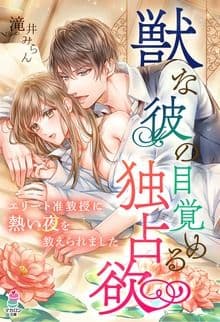 獣な彼の目覚める独占欲〜エリート准教授に熱い夜を教えられました〜