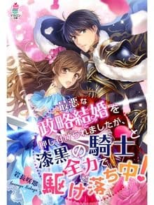 最悪な政略結婚を押し付けられましたが、漆黒の騎士と全力で駆け落ち中!