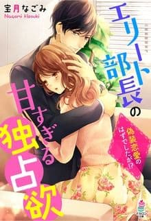 エリート部長の甘すぎる独占欲〜偽装恋愛のはずでしたが!?〜